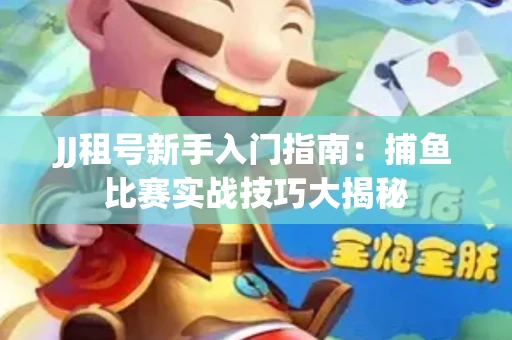 JJ租号新手入门指南：捕鱼比赛实战技巧大揭秘