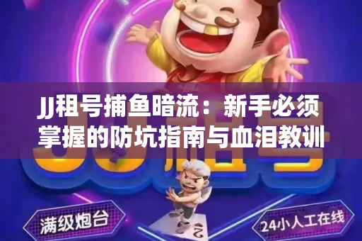 JJ租号捕鱼暗流：新手必须掌握的防坑指南与血泪教训