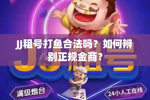 JJ租号打鱼合法吗？如何辨别正规金商？